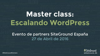@SiteGround_ES#SiteGroundPartners
Evento de partners SiteGround España
27 de Abril de 2016
Master class:
Escalando WordPress
 