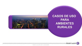 COPYRIGHT © 2011 ALCATEL-LUCENT. ALL RIGHTS RESERVED.
CASOS DE USO
PARA
AMBIENTES
RURALES
 