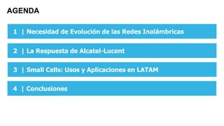 AGENDA
2 | La Respuesta de Alcatel-Lucent
1 | Necesidad de Evolución de las Redes Inalámbricas
3 | Small Cells: Usos y Aplicaciones en LATAM
4 | Conclusiones
 