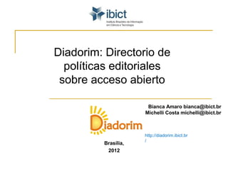 Diadorim: Directorio de
  políticas editoriales
 sobre acceso abierto

                      Bianca Amaro bianca@ibict.br
                     Michelli Costa michelli@ibict.br



                     http://diadorim.ibict.br
                     /
         Brasília,
          2012
 