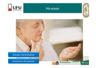 Pós-acesso
Atuação interdisciplinar
Autonomia do paciente
 