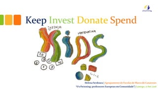 Keep Invest Donate Spend
Helena Serdoura | Agrupamento de Escolas de Marco de Canaveses
“O eTwinning: professores Europeus em Comunidade”| Lamego, 17 Set 2016
 