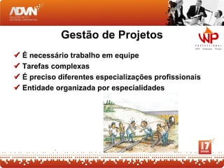 Gestão de Projetos
   É necessário trabalho em equipe
   Tarefas complexas
   É preciso diferentes especializações profissionais
   Entidade organizada por especialidades
 