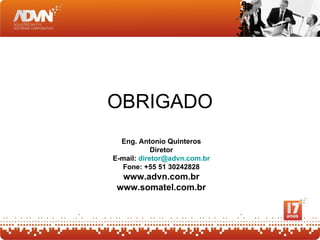 OBRIGADO
  Eng. Antonio Quinteros
            Diretor
E-mail: diretor@advn.com.br
  Fone: +55 51 30242828
  www.advn.com.br
 www.somatel.com.br
 
