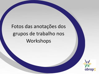 Fotos das anotações dos
 grupos de trabalho nos
      Workshops
 