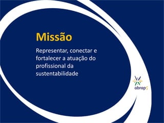 Missão
Representar, conectar e
fortalecer a atuação do
profissional da
sustentabilidade.
 