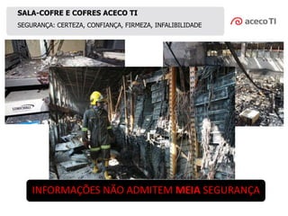 SEGURANÇA: CERTEZA, CONFIANÇA, FIRMEZA, INFALIBILIDADE
SALA-COFRE E COFRES ACECO TI
INFORMAÇÕES NÃO ADMITEM MEIA SEGURANÇA
 