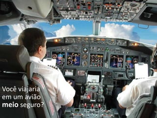 Você
mergulharia com
um equipamento
suficientemente
seguro?
Você viajaria
em um avião
meio seguro?
 