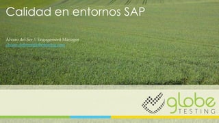 Calidad en entornos SAP
Álvaro del Ser // Engagement Manager
alvaro.delser@globetesting.com
 