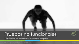 Pruebas no funcionales
Certificación del rendimiento en entornos complejos
16/05/2013Confidential and Propietary // All rights reserved // Globe Testing
 