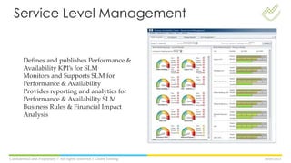 16/05/2013Confidential and Propietary // All rights reserved // Globe Testing
Defines and publishes Performance &
Availability KPI’s for SLM
Monitors and Supports SLM for
Performance & Availability
Provides reporting and analytics for
Performance & Availability SLM
Business Rules & Financial Impact
Analysis
Service Level Management
 