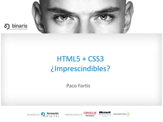 HTML5 + CSS3
¿Imprescindibles?

    Paco Fortis
 