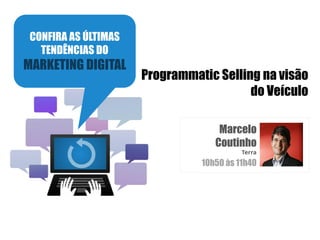 Programmatic Selling na visão
do Veículo
Marcelo
Coutinho
Terra
10h50 às 11h40
CONFIRA AS ÚLTIMAS
TENDÊNCIAS DO
MARKETING DIGITAL
 