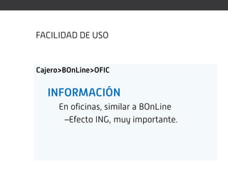 FACILIDAD DE USO


Cajero>BOnLine>OFIC


  INFORMACIÓN
     En oficinas, similar a BOnLine
      –Efecto ING, muy importante.
 