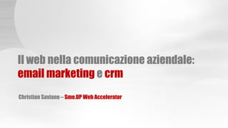 Christian Saviane – Sme.UP Web Accelerator
Il web nella comunicazione aziendale:
email marketing e crm
 