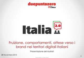 Fruizione, comportamenti, attese verso i
brand nei territori digitali Italiani
Presentazione dei risultati
28 Novembre 2013
Strictly confidential - All rights reserved

1

 