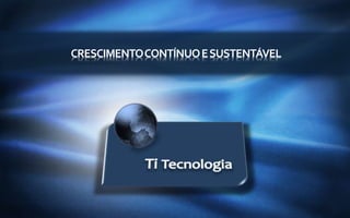 www.titecnologia.net

CRESCIMENTOCONTÍNUOESUSTENTÁVEL
 