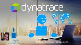 digital performance management
Ítalo Silva
Sales Engineer
Italo.silva@dynatarce.com
 