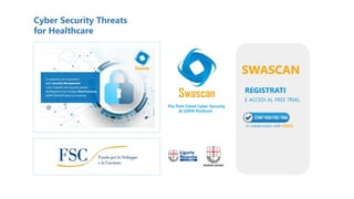 SWASCAN
E ACCEDI AL FREE TRIAL
REGISTRATI
The First Cloud Cyber Security
& GDPR Platform
In collaboration with CISCO
Cyber Security Threats
for Healthcare
 