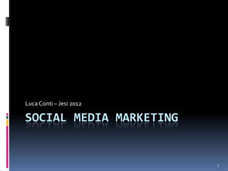 Luca Conti – Jesi 2012

SOCIAL MEDIA MARKETING


                         1
 