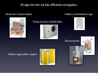 Geotermico a bassa entalpia
Termocaminetti
Caldaie a legna, pellet e cippato
Caldaie a condensazione a gas
Pompe di calore (caldo/freddo)
Gruppi termici ad alta efﬁcienza energetica
15
 