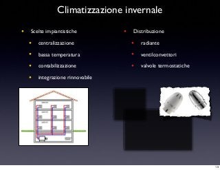 • Scelte impiantistiche
• centralizzazione
• bassa temperatura
• contabilizzazione
• integrazione rinnovabile
• Distribuzione
• radiante
• ventilconvettori
• valvole termostatiche
Climatizzazione invernale
19
 