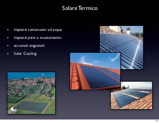 Solare Termico
• impianti sottovuoto ad acqua
• impianti piani a svuotamento
• accumuli stagionali
• Solar Cooling
20
 