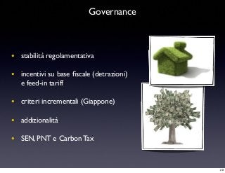 • stabilità regolamentativa
• incentivi su base ﬁscale (detrazioni)
e feed-in tariff
• criteri incrementali (Giappone)
• addizionalità
• SEN, PNT e Carbon Tax
Governance
28
 