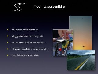 Mobilità sostenibile
• riduzione delle distanze
• alleggerimento dei trasporti
• incremento dell’intermodalità
• rilevamento dati in tempo reale
• condivisione del servizio
30
 