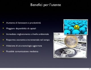 Beneﬁci per l’utente
• Aumento di benessere e produttività
• Maggiore disponibilità di capitali
• Immediato miglioramento a livello ambientale
• Risparmio economico incrementale nel tempo
• Adozione di una tecnologia aggiornata
• Possibile comunicazione mediatica
35
 