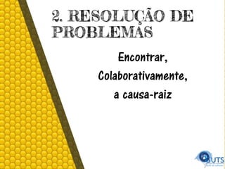 2. RESOLUÇÃO DE
PROBLEMAS
Encontrar,
Colaborativamente,
a causa-raiz
 