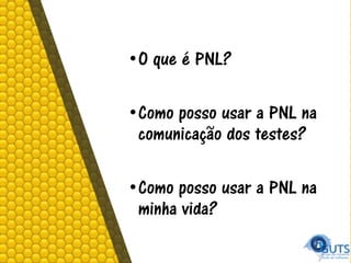 •O que é PNL?
•Como posso usar a PNL na
comunicação dos testes?
•Como posso usar a PNL na
minha vida?
 