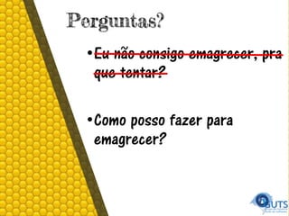 Perguntas?
•Eu não consigo emagrecer, pra
que tentar?
•Como posso fazer para
emagrecer?
 