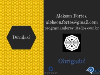 Dúvidas?
Obrigado!
Alekson Fortes,
alekson.fortes@gmail.com
programandoresultados.com.br
 