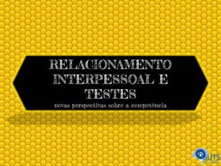 RELACIONAMENTO
INTERPESSOAL E
TESTES
novas perspectivas sobre a competência
 
