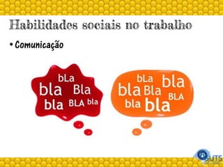 Habilidades sociais no trabalho
• Comunicação
 