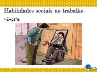 Habilidades sociais no trabalho
• Empatia
 