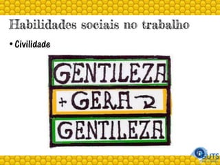 Habilidades sociais no trabalho
• Civilidade
 