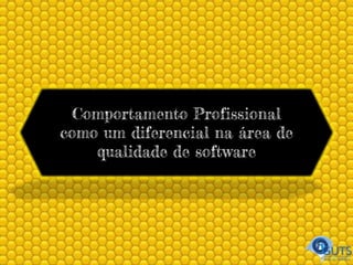 Comportamento Profissional
como um diferencial na área de
qualidade de software
 