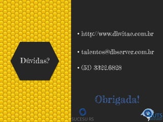 Dúvidas?
• http://www.dbvitae.com.br
• talentos@dbserver.com.br
• (51) 3322.6828
Obrigada!
 