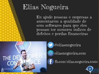 Elias Nogueira
Eu ajudo pessoas e empresas a
aumentarem a qualidade de
seus softwares para que eles
possam ter menores índices de
defeitos e perdas financeiras
@eliasnogueira
eliasnogueira.com
fb.com/elias.nogueira.teste
 