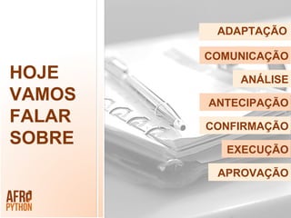 HOJE
VAMOS
FALAR
SOBRE
ADAPTAÇÃO
COMUNICAÇÃO
ANÁLISE
ANTECIPAÇÃO
CONFIRMAÇÃO
EXECUÇÃO
APROVAÇÃO
 