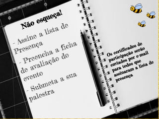 - Assine a lista de
Presença
Os certificados de
participação serão
enviados por e-mail
para todos que
assinaram a lista de
presença
- Submeta a sua
palestra
- Preencha a ficha
de avaliação do
evento
Não esqueça!
 
