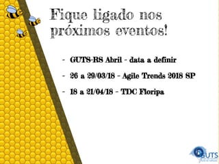 Fique ligado nos
próximos eventos!
- GUTS-RS Abril - data a definir
- 26 a 29/03/18 – Agile Trends 2018 SP
- 18 a 21/04/18 – TDC Floripa
 