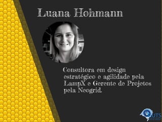 Luana Hohmann
Consultora em design
estratégico e agilidade pela
LampX e Gerente de Projetos
pela Neogrid.
 