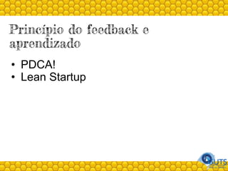 Princípio do feedback e
aprendizado
• PDCA!
• Lean Startup
 