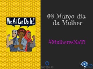 08 Março dia
da Mulher
#MulheresNaTi
 