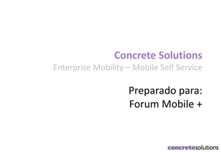 Corporate Overview
Concrete Solutions
Enterprise Mobility – Mobile Self Service
Preparado para:
Forum Mobile +
 