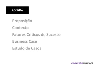 AGENDA
Proposição
Contexto
Fatores Críticos de Sucesso
Business Case
Estudo de Casos
 