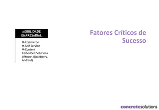 Fatores Críticos de
SucessoM-Commerce
M-Self Service
M-Content
Embedded Solutions
(iPhone, Blackberry,
Android)
MOBILIDADE
EMPRESARIAL
 
